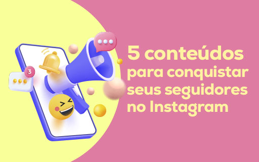 5 conteúdos para conquistar seus seguidores no Instagram