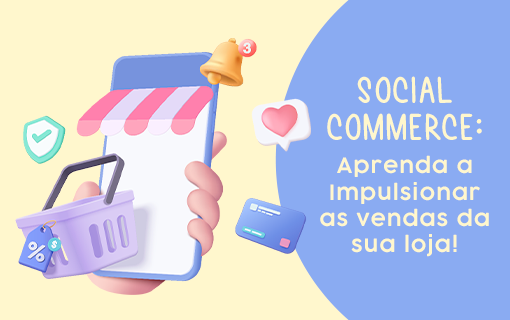 Social Commerce: aprenda a impulsionar as vendas da sua loja
