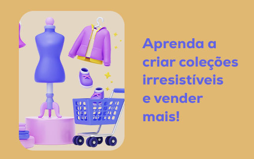 Aprenda a criar coleções irresistíveis e vender mais!