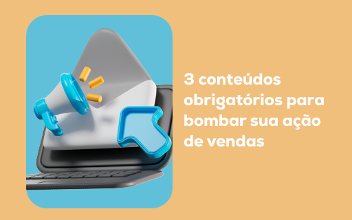 3 conteúdos obrigatórios para bombar sua ação de vendas