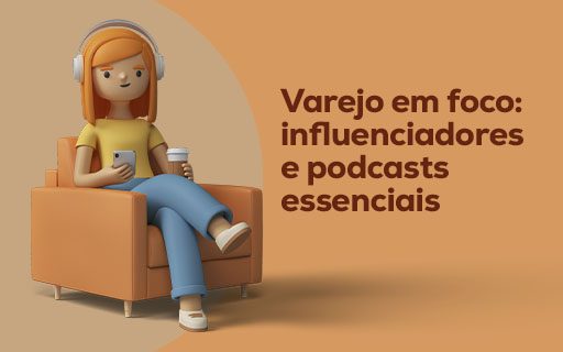 Varejo em foco: influenciadores e podcasts essenciais