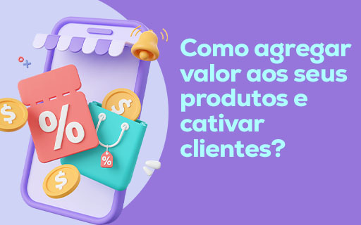 Como agregar valor aos seus produtos e cativar clientes?